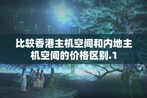 比較香港主機(jī)空間和內(nèi)地主機(jī)空間的價(jià)格區(qū)別