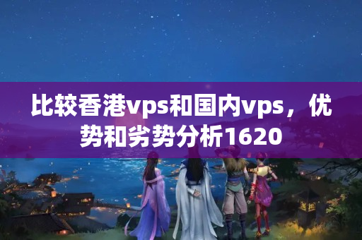 比較香港vps和國內(nèi)vps，優(yōu)勢和劣勢分析1620