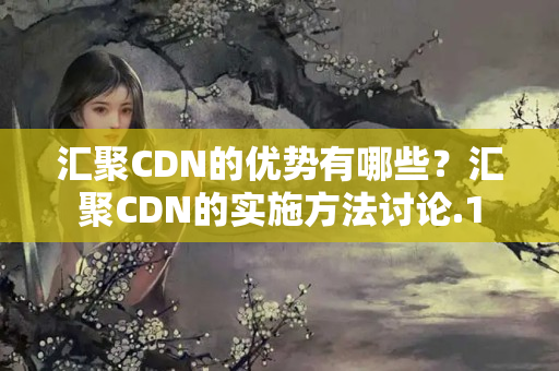 匯聚CDN的優(yōu)勢有哪些？匯聚CDN的實施方法討論