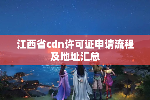 江西省cdn許可證申請(qǐng)流程及地址匯總