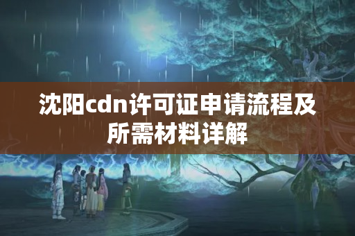 沈陽cdn許可證申請流程及所需材料詳解