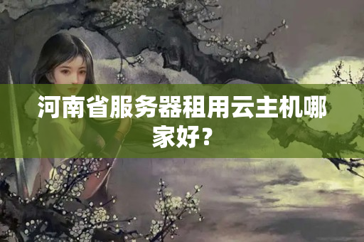 河南省服務(wù)器租用云主機哪家好？