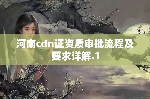 河南cdn證資質(zhì)審批流程及要求詳解