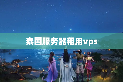 泰國服務(wù)器租用vps