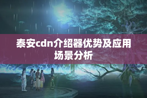 泰安cdn介紹器優(yōu)勢及應用場景分析