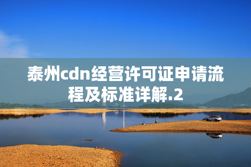 泰州cdn經(jīng)營(yíng)許可證申請(qǐng)流程及標(biāo)準(zhǔn)詳解