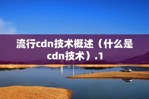 流行cdn技術(shù)概述（什么是cdn技術(shù)）