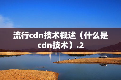 流行cdn技術(shù)概述（什么是cdn技術(shù)）