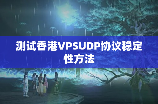 測試香港VPSUDP協(xié)議穩(wěn)定性方法