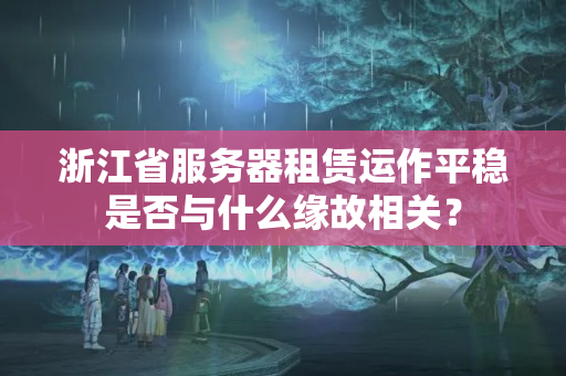 浙江省服務(wù)器租賃運(yùn)作平穩(wěn)是否與什么緣故相關(guān)？