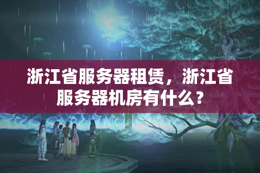 浙江省服務(wù)器租賃，浙江省服務(wù)器機房有什么？