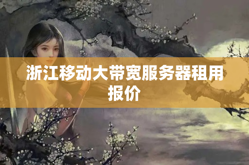 浙江移動大帶寬服務(wù)器租用報價