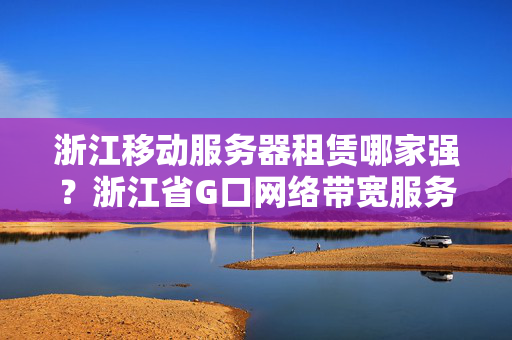 浙江移動(dòng)服務(wù)器租賃哪家強(qiáng)？浙江省G口網(wǎng)絡(luò)帶寬服務(wù)器機(jī)房