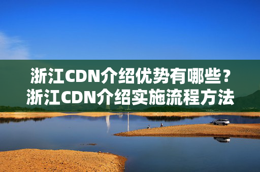 浙江CDN介紹優(yōu)勢(shì)有哪些？浙江CDN介紹實(shí)施流程方法