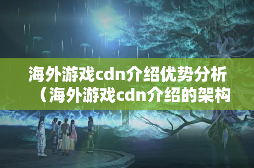 海外游戲cdn介紹優(yōu)勢分析（海外游戲cdn介紹的架構及應用）