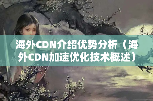 海外CDN介紹優(yōu)勢(shì)分析（海外CDN加速優(yōu)化技術(shù)概述）