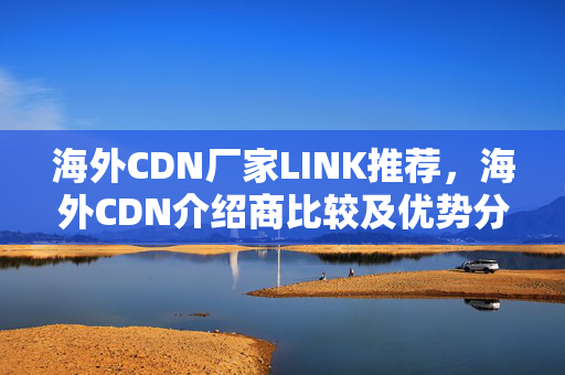 海外CDN廠家LINK推薦，海外CDN介紹商比較及優(yōu)勢分析