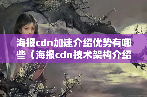 海報(bào)cdn加速介紹優(yōu)勢有哪些（海報(bào)cdn技術(shù)架構(gòu)介紹）