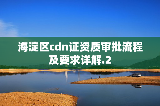 海淀區(qū)cdn證資質(zhì)審批流程及要求詳解