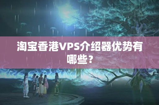 淘寶香港VPS介紹器優(yōu)勢(shì)有哪些？