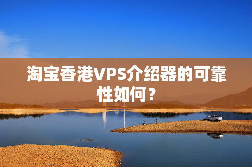 淘寶香港VPS介紹器的可靠性如何？