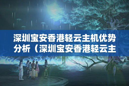 深圳寶安香港輕云主機(jī)優(yōu)勢(shì)分析（深圳寶安香港輕云主機(jī)介紹詳解）