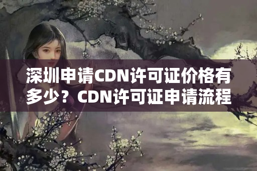 深圳申請CDN許可證價(jià)格有多少？CDN許可證申請流程詳解