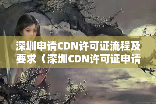 深圳申請CDN許可證流程及要求（深圳CDN許可證申請方法）