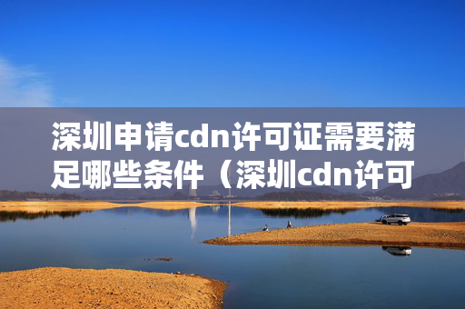 深圳申請cdn許可證需要滿足哪些條件（深圳cdn許可證申請流程方法）