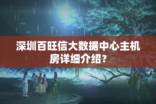 深圳百旺信大數(shù)據(jù)中心主機(jī)房詳細(xì)介紹？