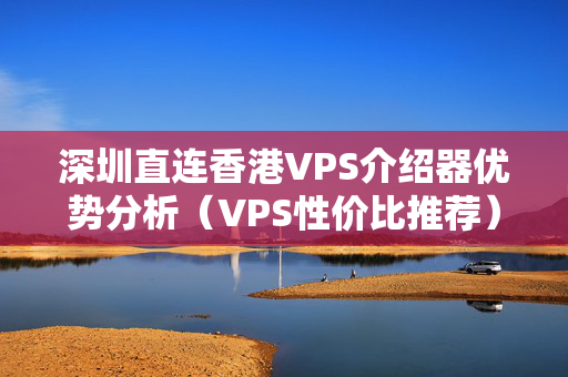 深圳直連香港VPS介紹器優(yōu)勢分析（VPS性價(jià)比推薦）