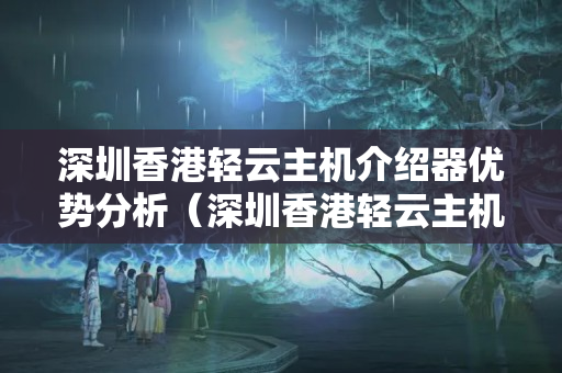 深圳香港輕云主機(jī)介紹器優(yōu)勢(shì)分析（深圳香港輕云主機(jī)性能比較）