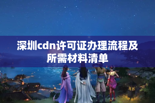 深圳cdn許可證辦理流程及所需材料清單