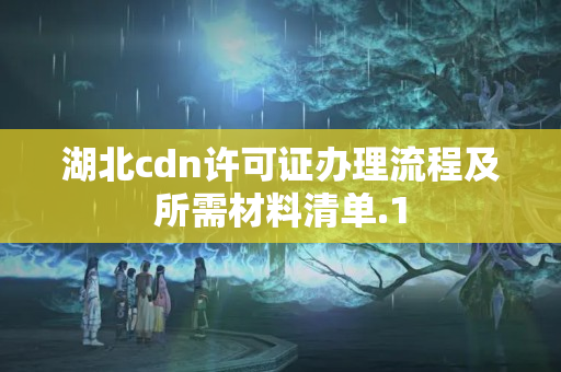 湖北cdn許可證辦理流程及所需材料清單