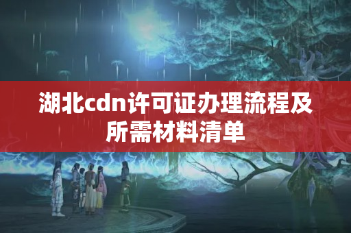 湖北cdn許可證辦理流程及所需材料清單