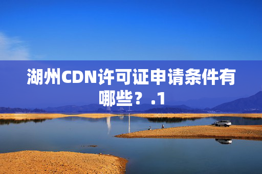 湖州CDN許可證申請條件有哪些？