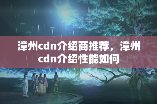 漳州cdn介紹商推薦，漳州cdn介紹性能如何