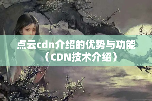 點(diǎn)云cdn介紹的優(yōu)勢(shì)與功能（CDN技術(shù)介紹）