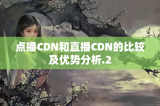 點(diǎn)播CDN和直播CDN的比較及優(yōu)勢(shì)分析