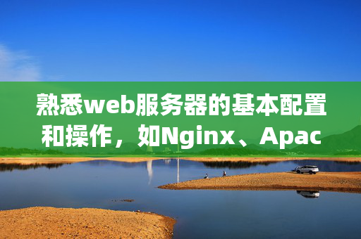 熟悉web服務(wù)器的基本配置和操作，如Nginx、Apache等。