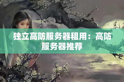 獨立高防服務(wù)器租用：高防服務(wù)器推薦