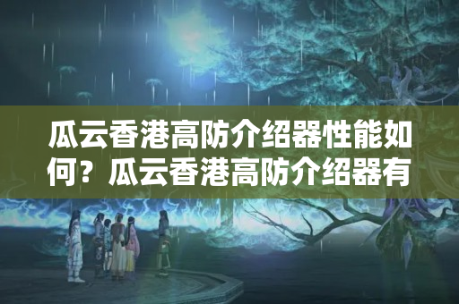 瓜云香港高防介紹器性能如何？瓜云香港高防介紹器有哪些優(yōu)勢(shì)？