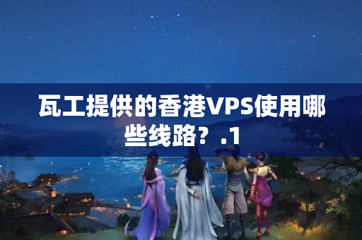 瓦工提供的香港VPS使用哪些線路？