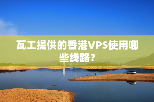 瓦工提供的香港VPS使用哪些線路？