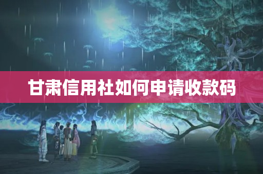 甘肅信用社如何申請(qǐng)收款碼