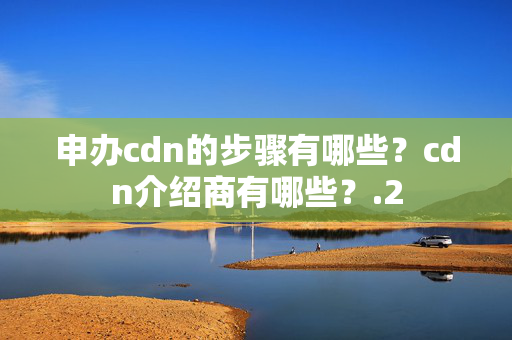 申辦cdn的步驟有哪些？cdn介紹商有哪些？