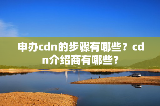 申辦cdn的步驟有哪些？cdn介紹商有哪些？