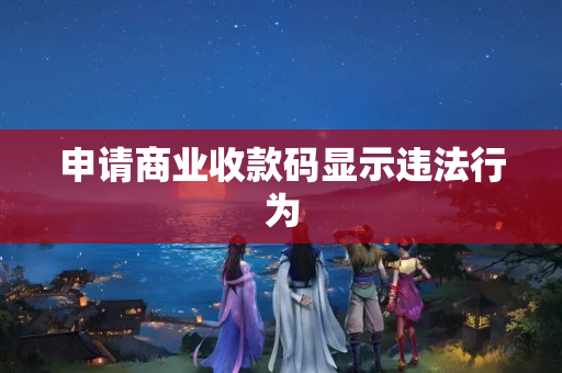 申請商業(yè)收款碼顯示違法行為