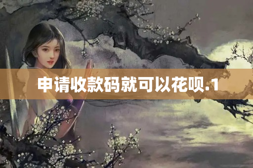 申請(qǐng)收款碼就可以花唄