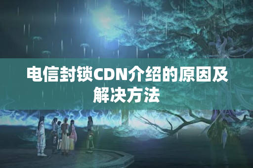 電信封鎖CDN介紹的原因及解決方法